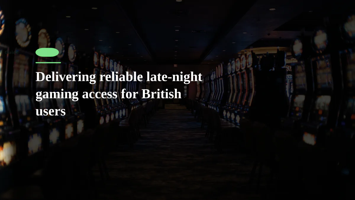 Delivering reliable late-night gaming access for British users