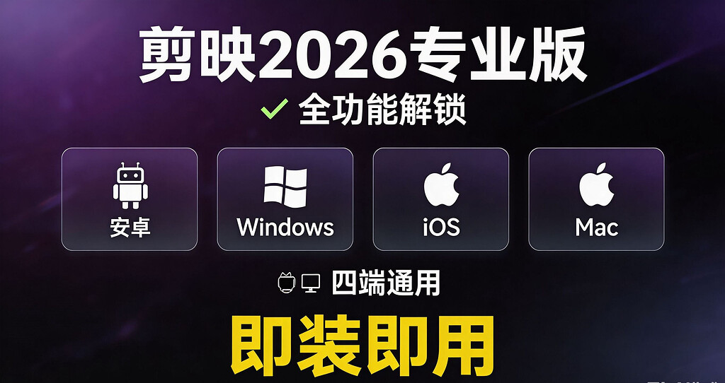 剪映2026专业版全功能解锁｜安卓·Windows·iOS·Mac四端通用，即装即用