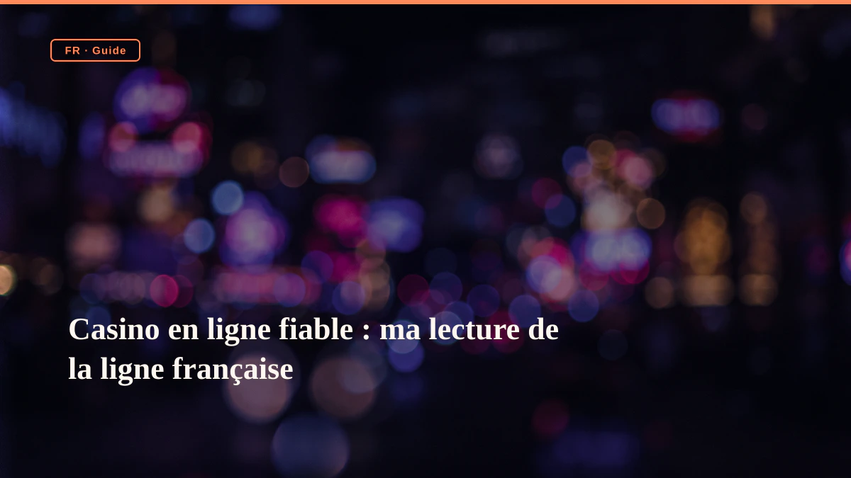 Casino en ligne fiable : ma lecture de la ligne française