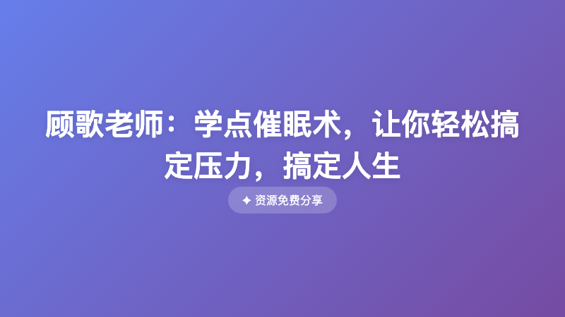 顾歌老师：学点催眠术，让你轻松搞定压力，搞定人生