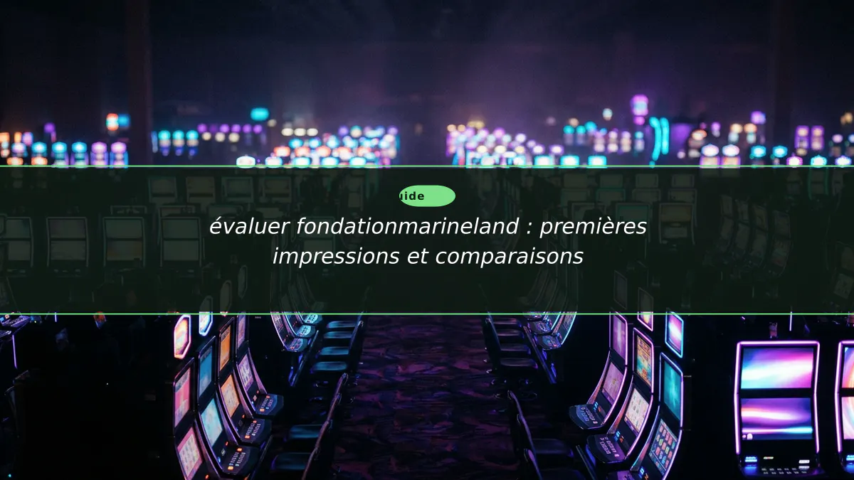 évaluer fondationmarineland : premières impressions et comparaisons