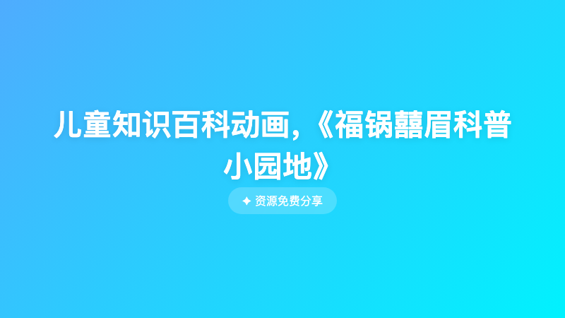 儿童知识百科动画，《福锅囍眉科普小园地》