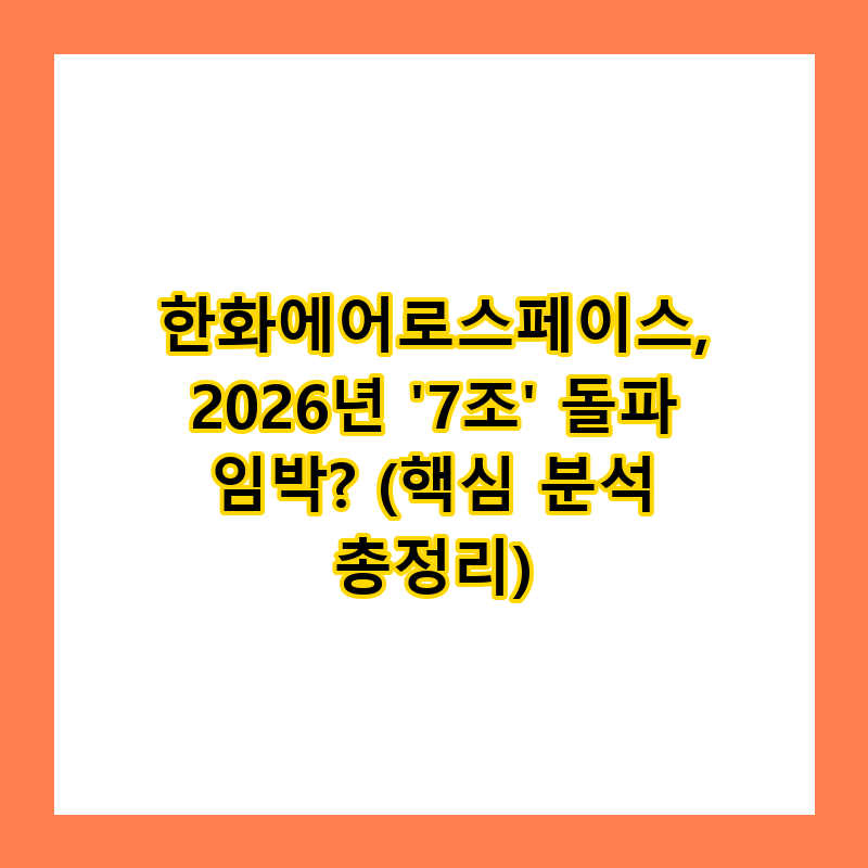 한화에어로스페이스, 2026년 '7조' 돌파 임박? (핵심 분석 총정리)