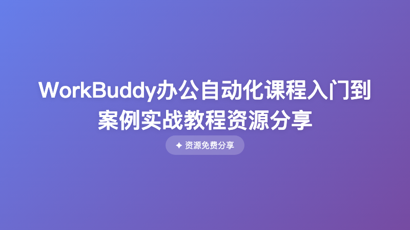 WorkBuddy办公自动化课程入门到案例实战教程资源分享