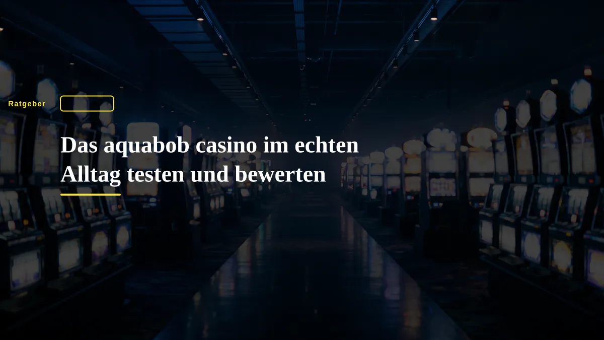 Das aquabob casino im echten Alltag testen und bewerten