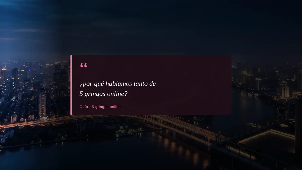 ¿por qué hablamos tanto de 5 gringos online?