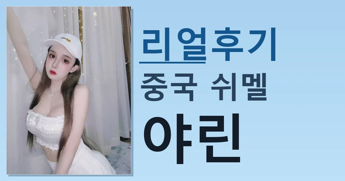 중국 쉬멜 야린 만남 리얼한 후기 썸네일