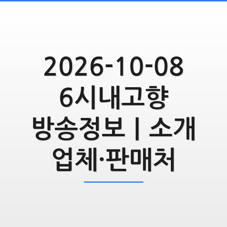 2026-10-08 6시내고향 방송정보와 소개 업체 및 판매처를 한눈에 보여주는 깔끔한 인포그래픽 모습