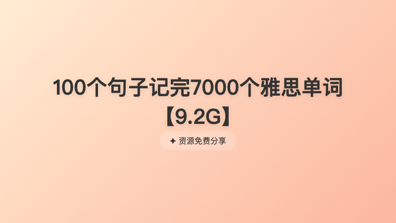 100个句子记完7000个雅思单词【9.2G】
