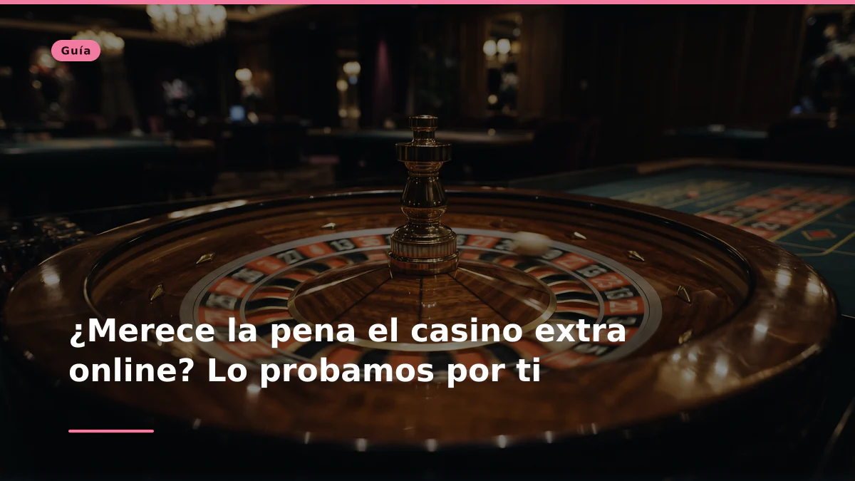 ¿Merece la pena el casino extra online? Lo probamos por ti
