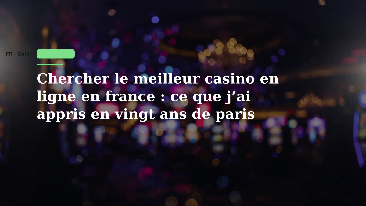 Chercher le meilleur casino en ligne en france : ce que j’ai appris en vingt ans de paris