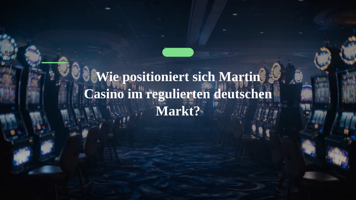 Wie positioniert sich Martin Casino im regulierten deutschen Markt?
