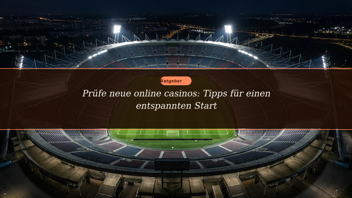 Prüfe neue online casinos: Tipps für einen entspannten Start