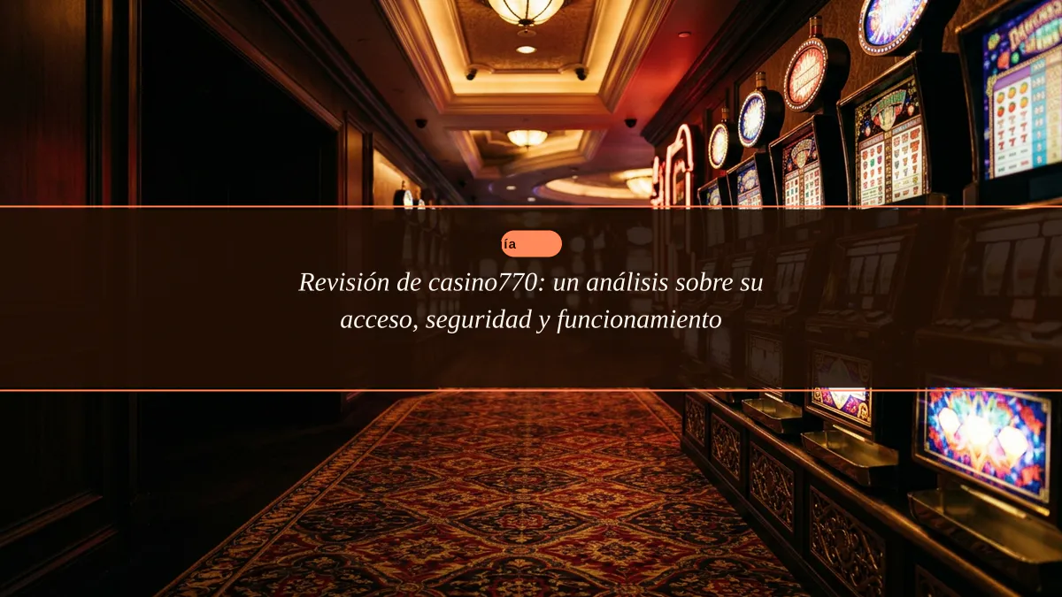 Revisión de casino770: un análisis sobre su acceso, seguridad y funcionamiento