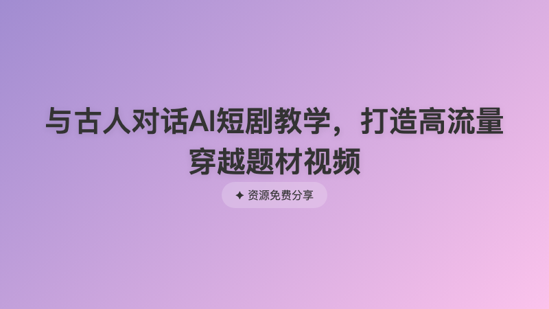 与古人对话AI短剧教学，打造高流量穿越题材视频