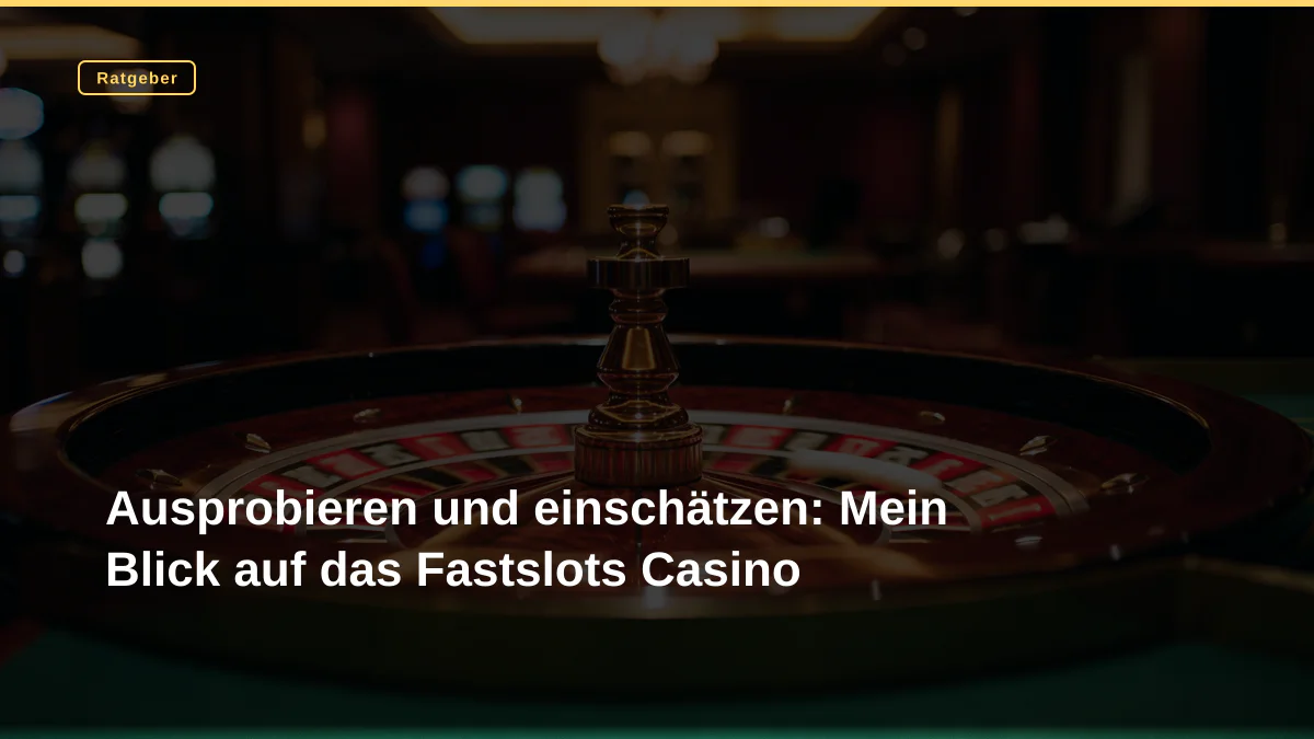 Ausprobieren und einschätzen: Mein Blick auf das Fastslots Casino