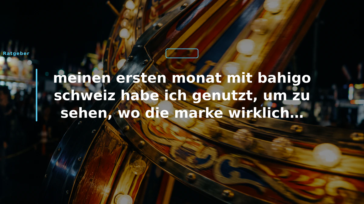 meinen ersten monat mit bahigo schweiz habe ich genutzt, um zu sehen, wo die marke wirklich steht