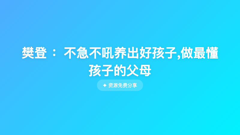 樊登 ：不急不吼养出好孩子,做最懂孩子的父母