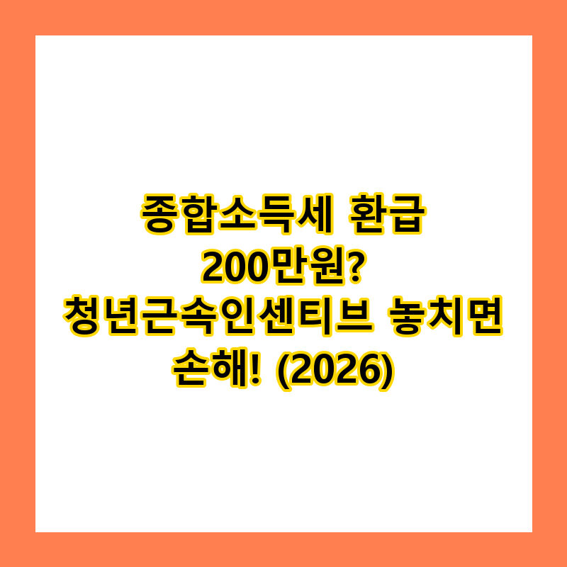 종합소득세 환급 200만원? 청년근속인센티브 놓치면 손해! (2026)