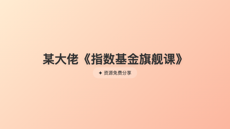 某大佬《指数基金旗舰课》