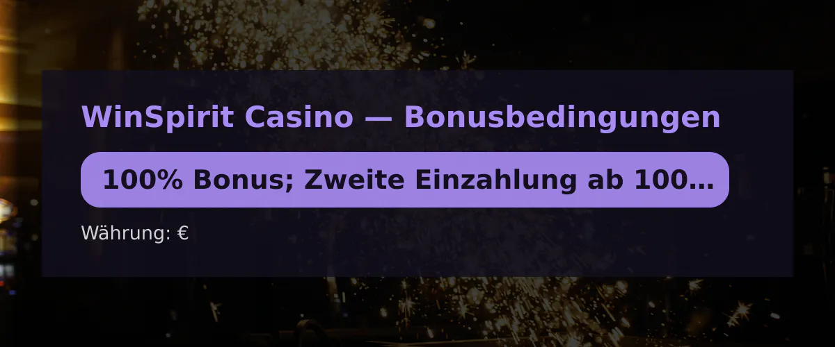 WinSpirit Casino — Bonusbedingungen: 100% Bonus; Zweite Einzahlung ab 100 EUR + 20 FS WinSpirit Casino — Bonusbedingungen: 100% Bonus; Zweite Einzahlung ab 100 EUR + 20 FS