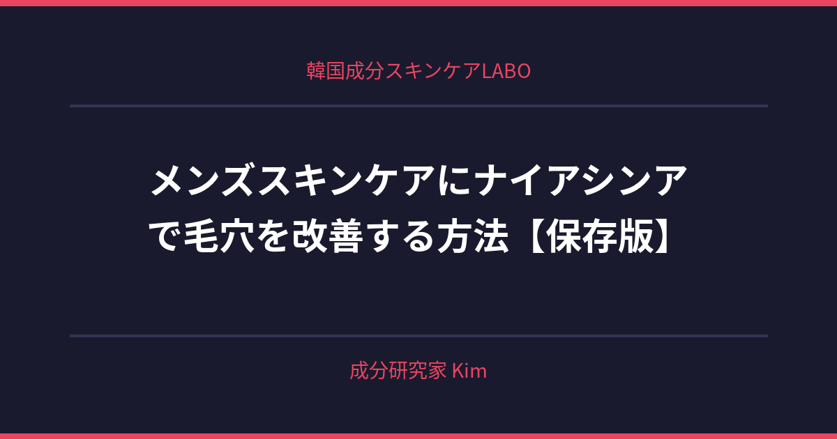 メンズスキンケアにナイアシンアミドを取り入れる - 韓国成分スキンケアLABO