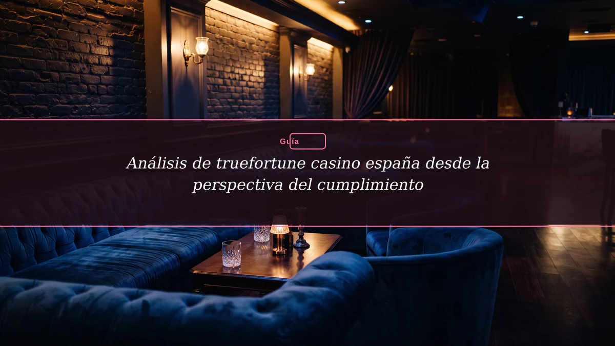 Análisis de truefortune casino españa desde la perspectiva del cumplimiento