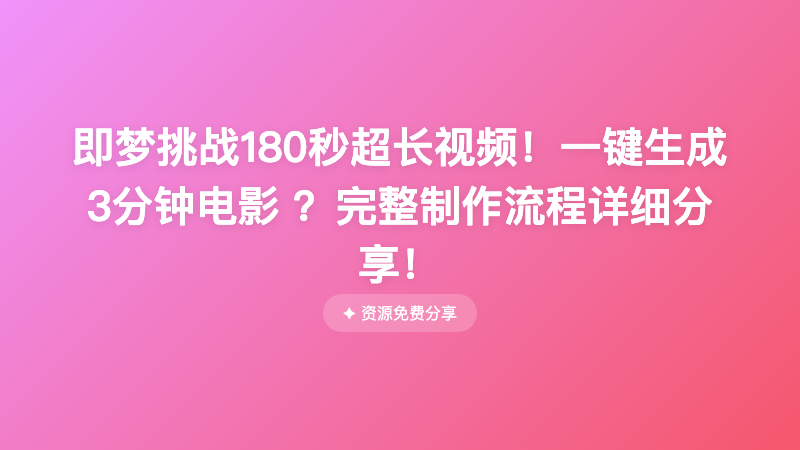 即梦挑战180秒超长视频！一键生成3分钟电影 ？完整制作流程详细分享！
