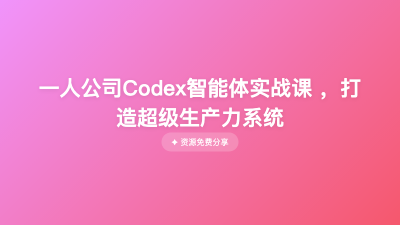 一人公司Codex智能体实战课 ，打造超级生产力系统