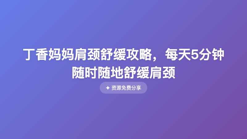 丁香妈妈肩颈舒缓攻略，每天5分钟随时随地舒缓肩颈