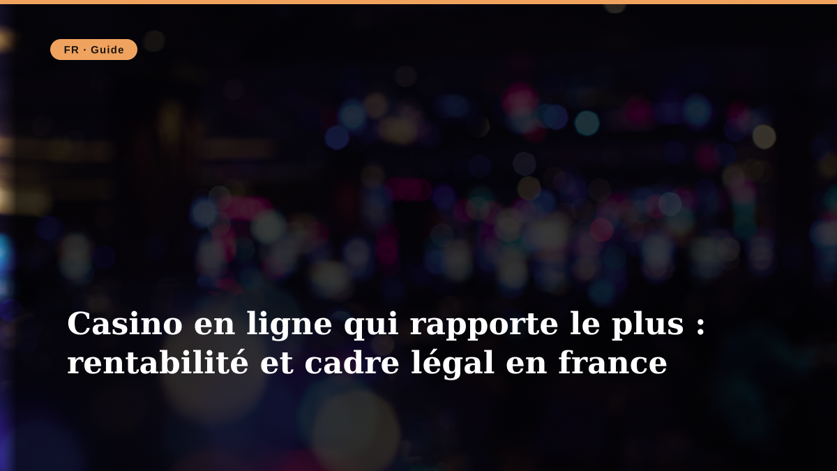 Casino en ligne qui rapporte le plus : rentabilité et cadre légal en france