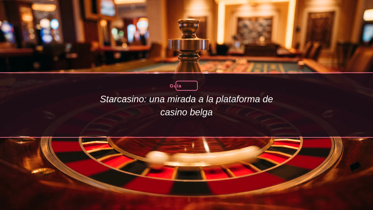 Starcasino: una mirada a la plataforma de casino belga