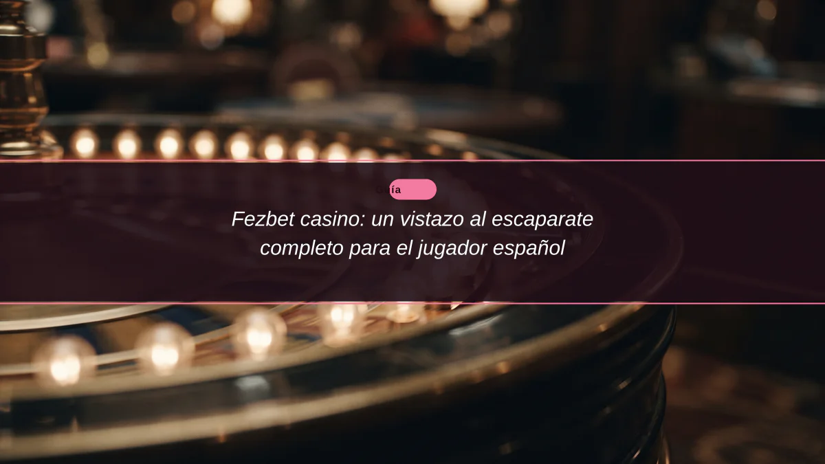 Fezbet casino: un vistazo al escaparate completo para el jugador español