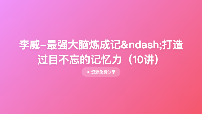 李威-最强大脑炼成记&ndash;打造过目不忘的记忆力（10讲）