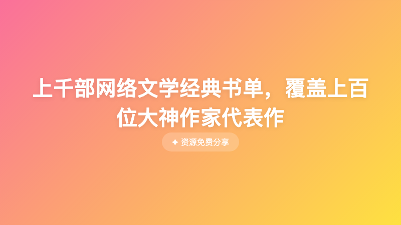 上千部网络文学经典书单，覆盖上百位大神作家代表作