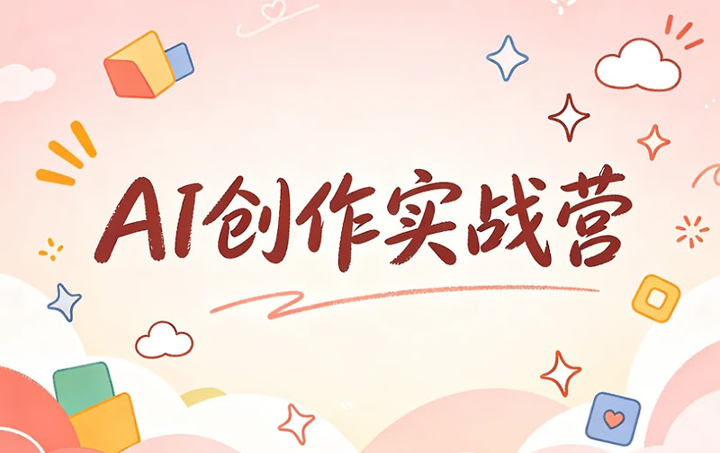 AI创作实战营，手把手带你用AI产出可变现作品