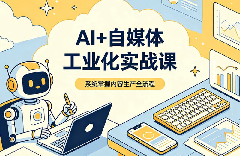 AI+ 自媒体工业化实战课，终结低效创作模式