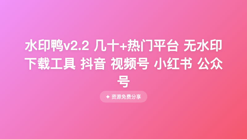 水印鸭v2.2 几十+热门平台 无水印下载工具 抖音 视频号 小红书 公众号