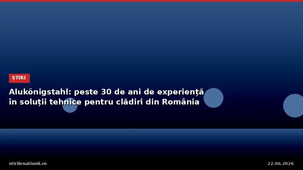 Alukönigstahl: peste 30 de ani de experiență în soluții tehnice pentru clădiri din România