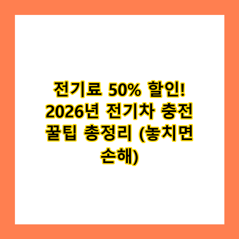 전기료 50% 할인! 2026년 전기차 충전 꿀팁 총정리 (놓치면 손해)