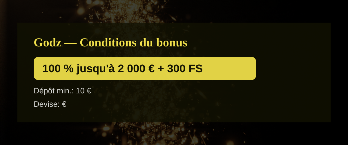 Godz — Conditions du bonus: 100 % jusqu'à 2 000 € + 300 FS Godz — Conditions du bonus: 100 % jusqu'à 2 000 € + 300 FS