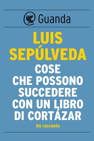Luis Sepúlveda – Cose che possono succedere con un libro di Cortazar (2015)