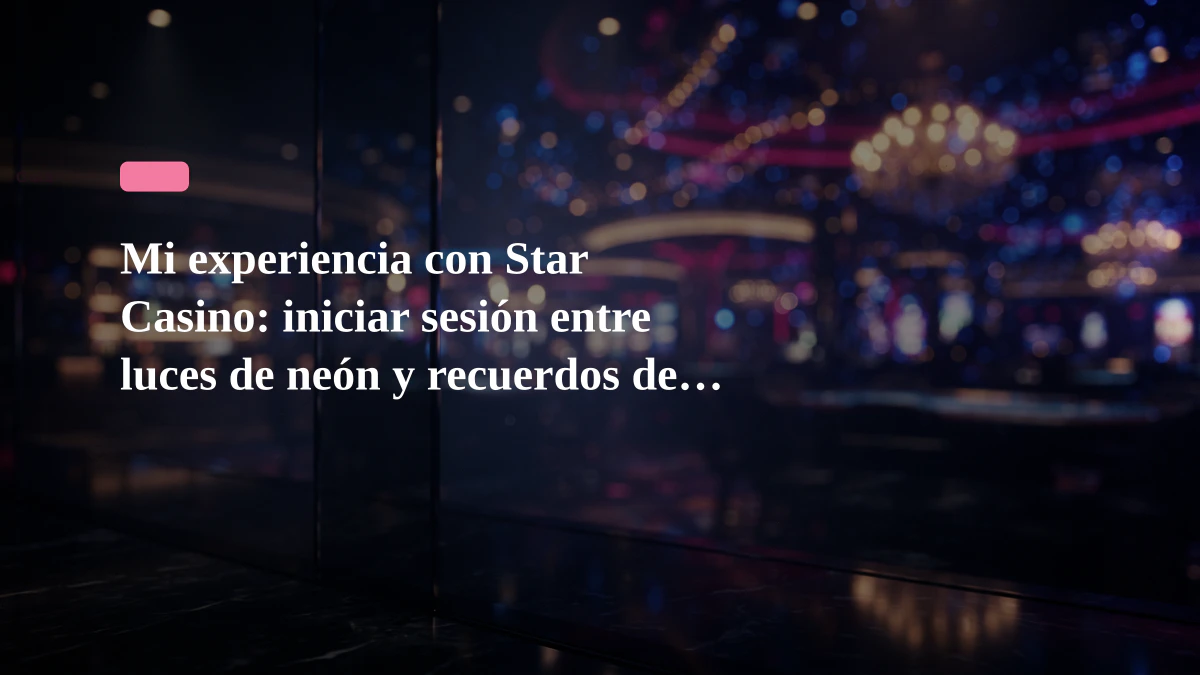 Mi experiencia con Star Casino: iniciar sesión entre luces de neón y recuerdos de madera