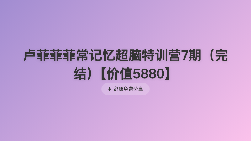 卢菲菲菲常记忆超脑特训营7期（完结）【价值5880】