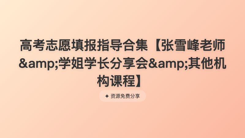 高考志愿填报指导合集【张雪峰老师&amp;学姐学长分享会&amp;其他机构课程】