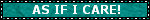 a teal blinkie that reads, " AS IF I CARE!". a teal blinkie that reads, " AS IF I CARE!".