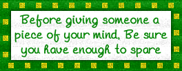 before you give someone a piece of your mind, be sure you ahve enoguh to spare