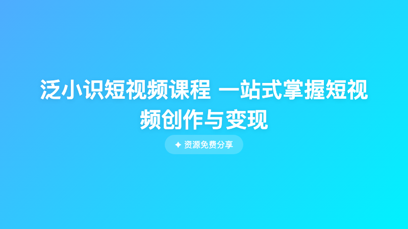 泛小识短视频课程 一站式掌握短视频创作与变现