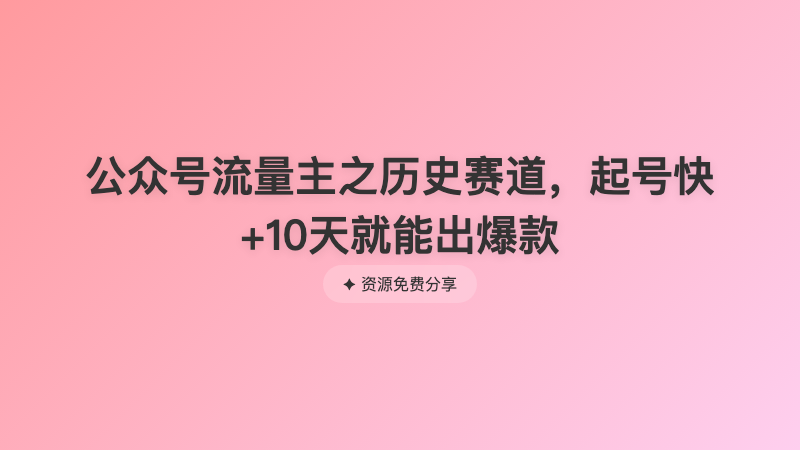 公众号流量主之历史赛道，起号快+10天就能出爆款
