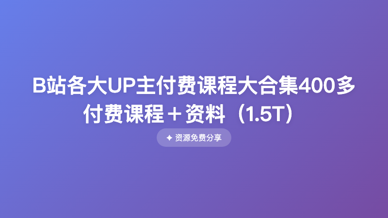 B站各大UP主付费课程大合集400多付费课程＋资料（1.5T）